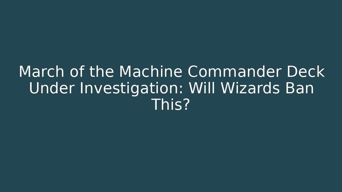 March of the Machine Commander Deck Under Investigation: Will Wizards Ban This?