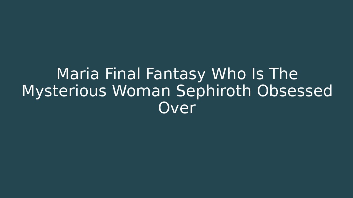 Maria Final Fantasy Who Is The Mysterious Woman Sephiroth Obsessed Over - Buddy Program