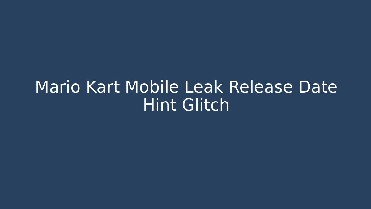 Mario Kart Mobile Leak Release Date Hint Glitch