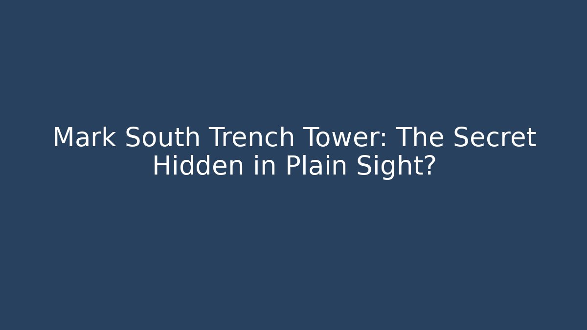 Mark South Trench Tower: The Secret Hidden in Plain Sight?