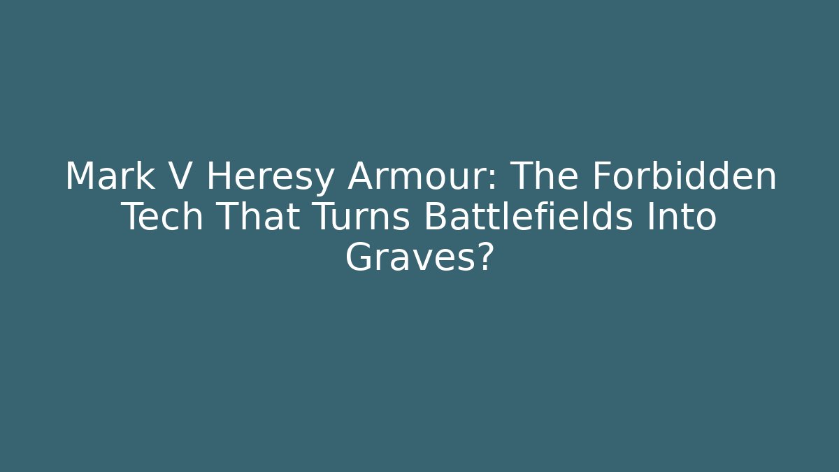 Mark V Heresy Armour: The Forbidden Tech That Turns Battlefields Into Graves?