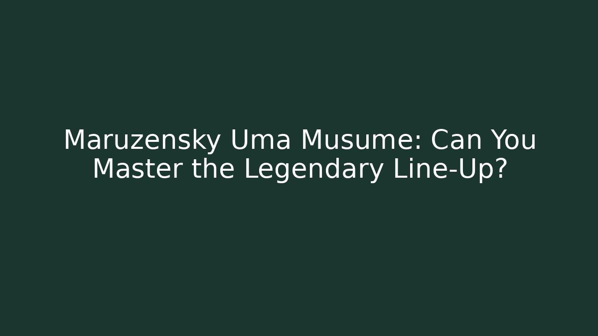 Maruzensky Uma Musume: Can You Master the Legendary Line-Up?