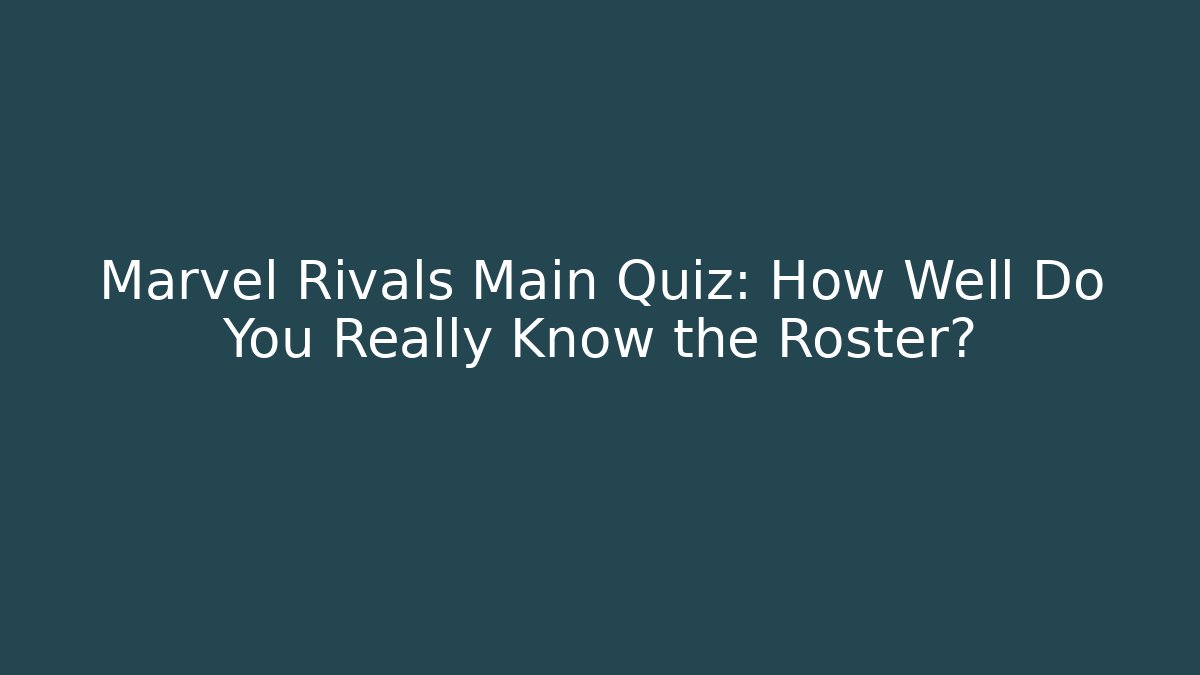 Marvel Rivals Main Quiz: How Well Do You Really Know the Roster?