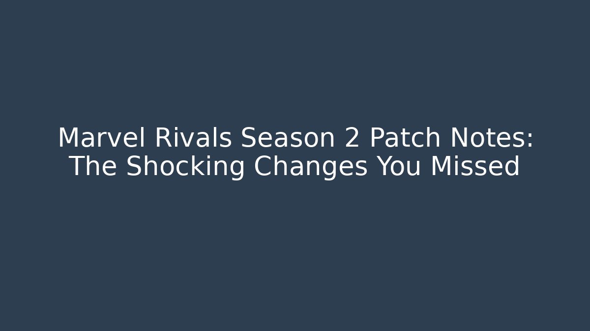 Marvel Rivals Season 2 Patch Notes: The Shocking Changes You Missed