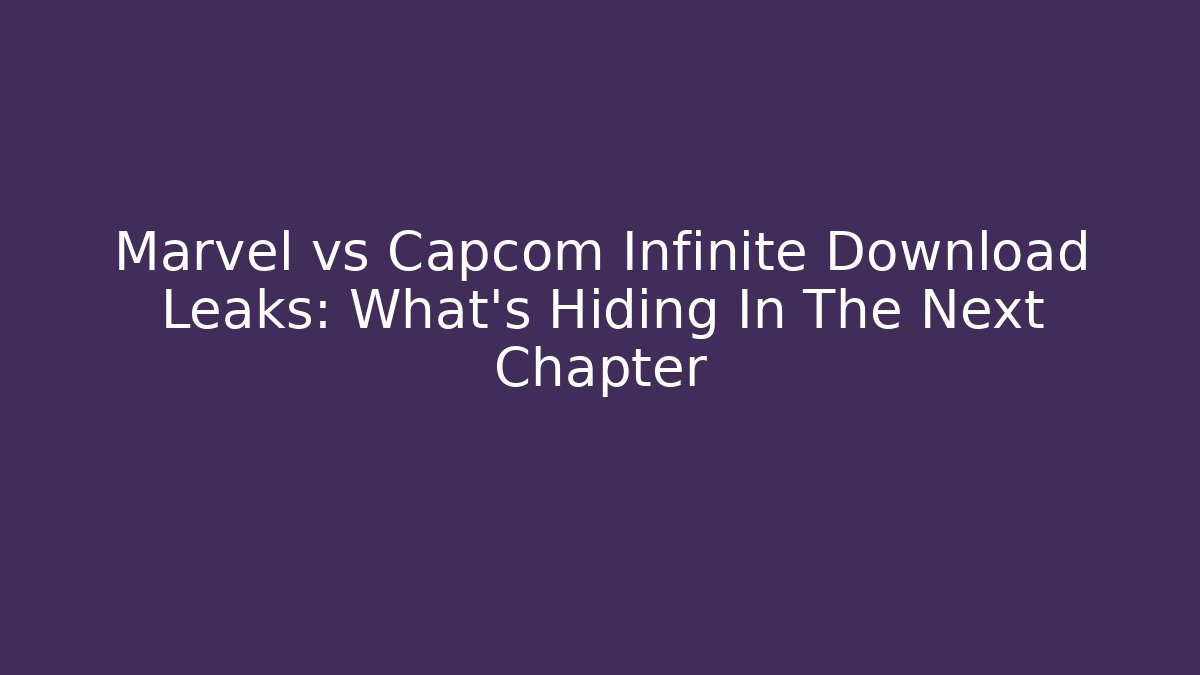 Marvel vs Capcom Infinite Download Leaks: What's Hiding In The Next Chapter