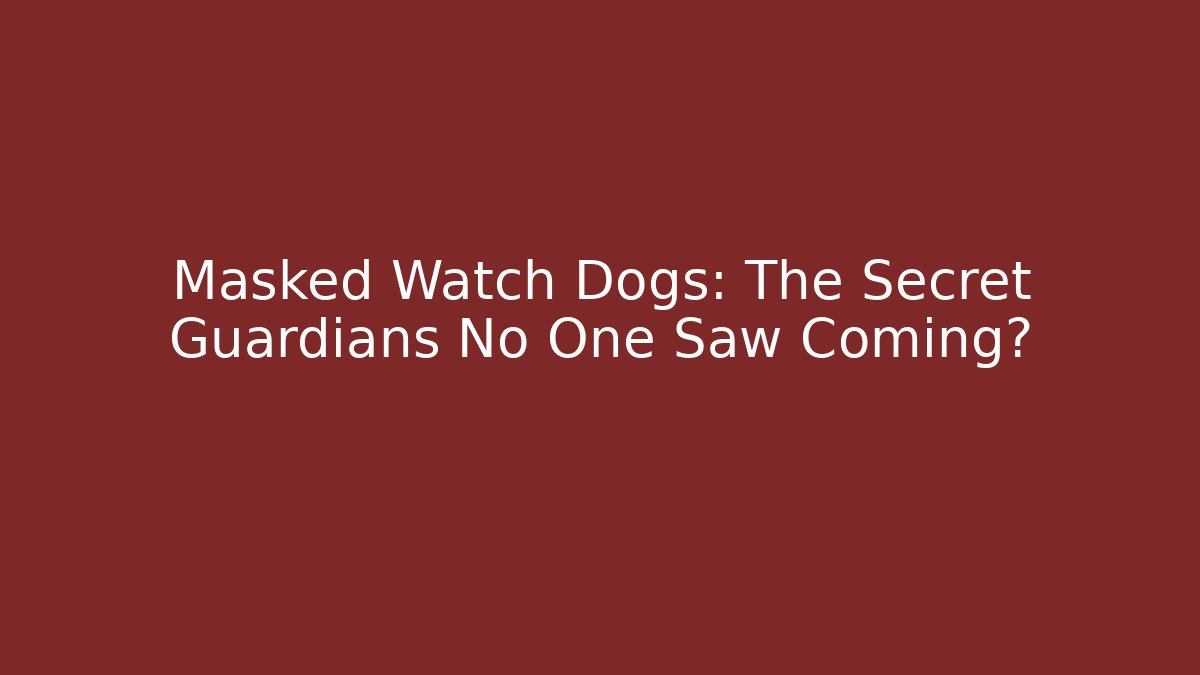 Masked Watch Dogs: The Secret Guardians No One Saw Coming?