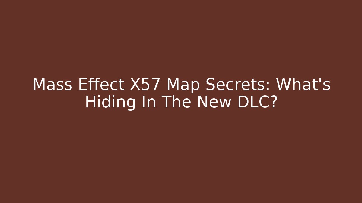 Mass Effect X57 Map Secrets: What's Hiding In The New DLC?