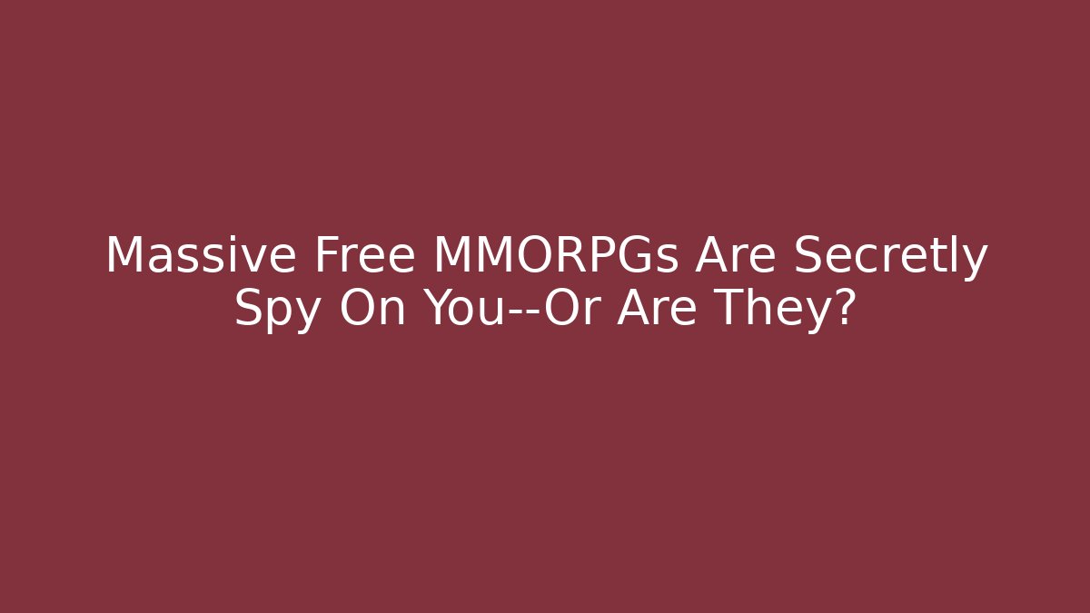 Massive Free MMORPGs Are Secretly Spy On You—Or Are They?