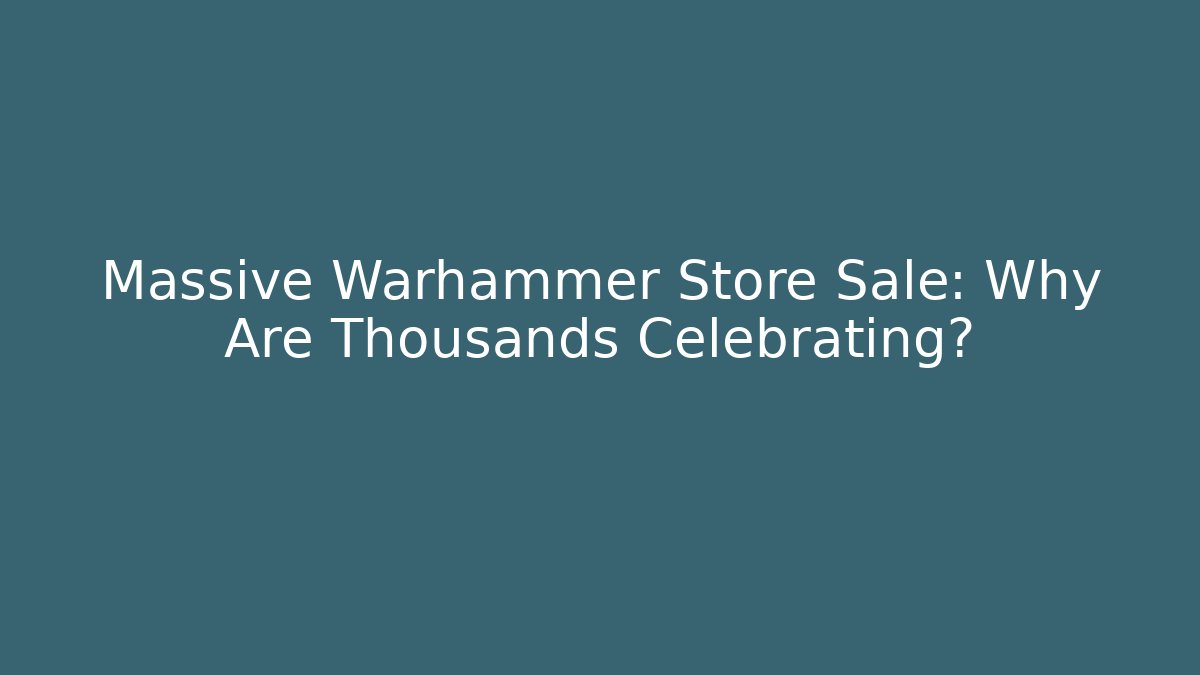 Massive Warhammer Store Sale: Why Are Thousands Celebrating? - Buddy Program