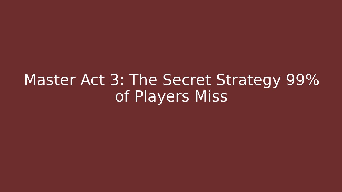 Master Act 3: The Secret Strategy 99% of Players Miss