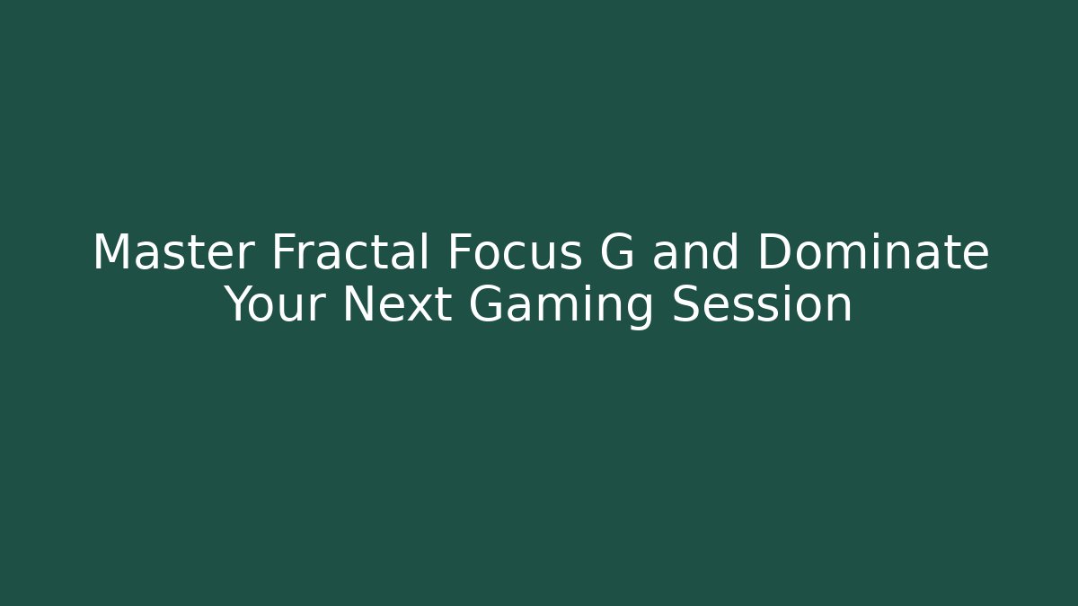 Master Fractal Focus G and Dominate Your Next Gaming Session