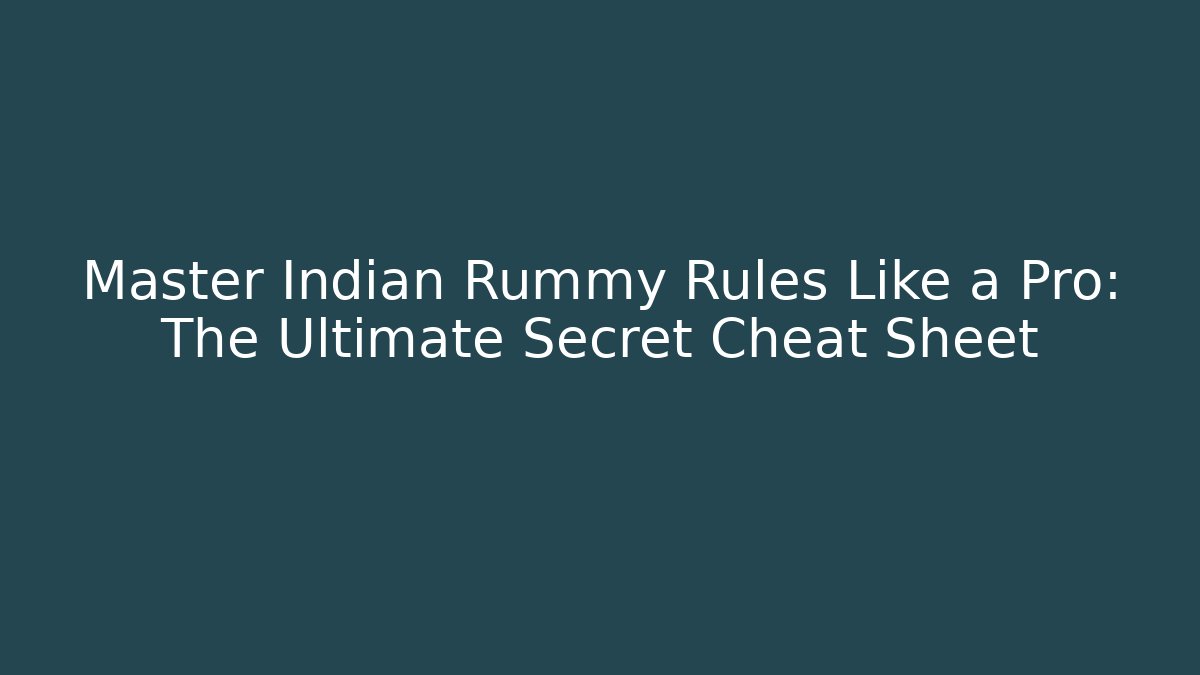 Master Indian Rummy Rules Like a Pro: The Ultimate Secret Cheat Sheet