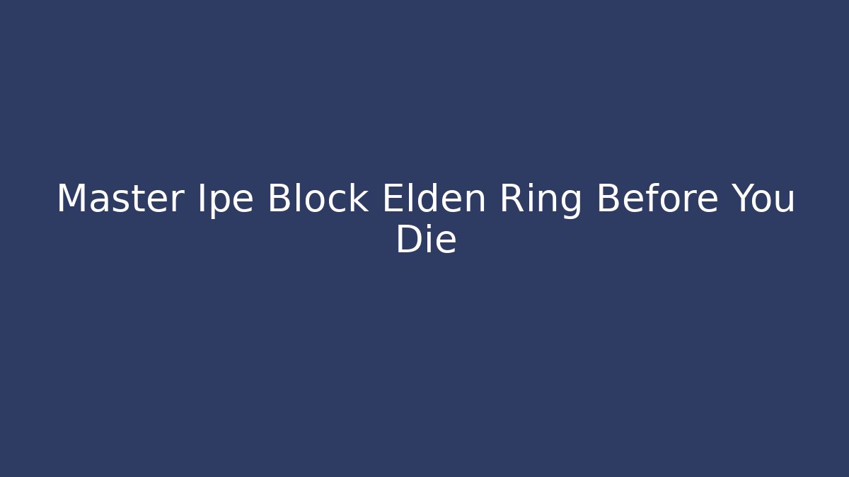 Master Ipe Block Elden Ring Before You Die