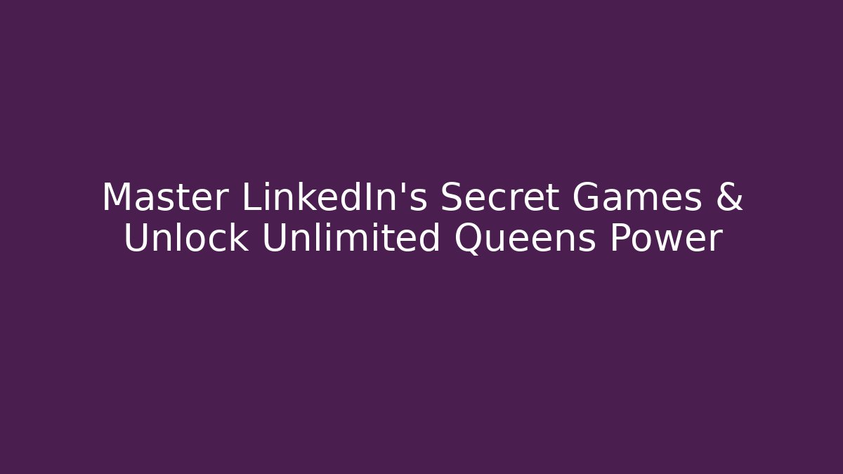 Master LinkedIn's Secret Games & Unlock Unlimited Queens Power