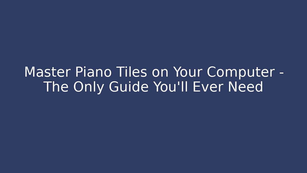 Master Piano Tiles on Your Computer – The Only Guide You'll Ever Need