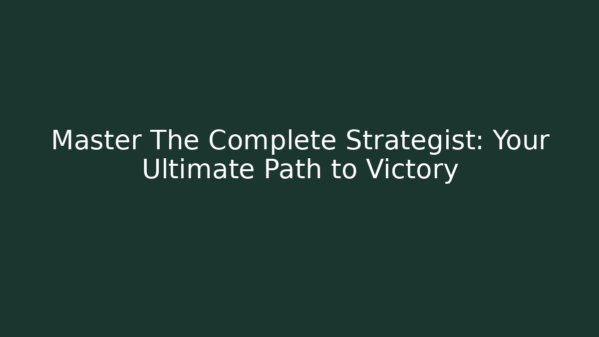 Master The Complete Strategist: Your Ultimate Path to Victory