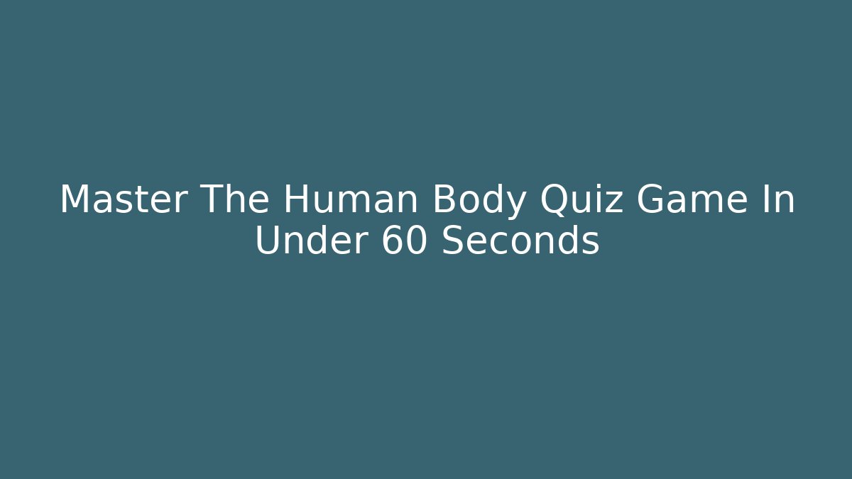Master The Human Body Quiz Game In Under 60 Seconds