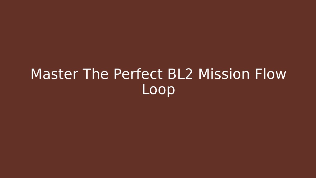 Master The Perfect BL2 Mission Flow Loop