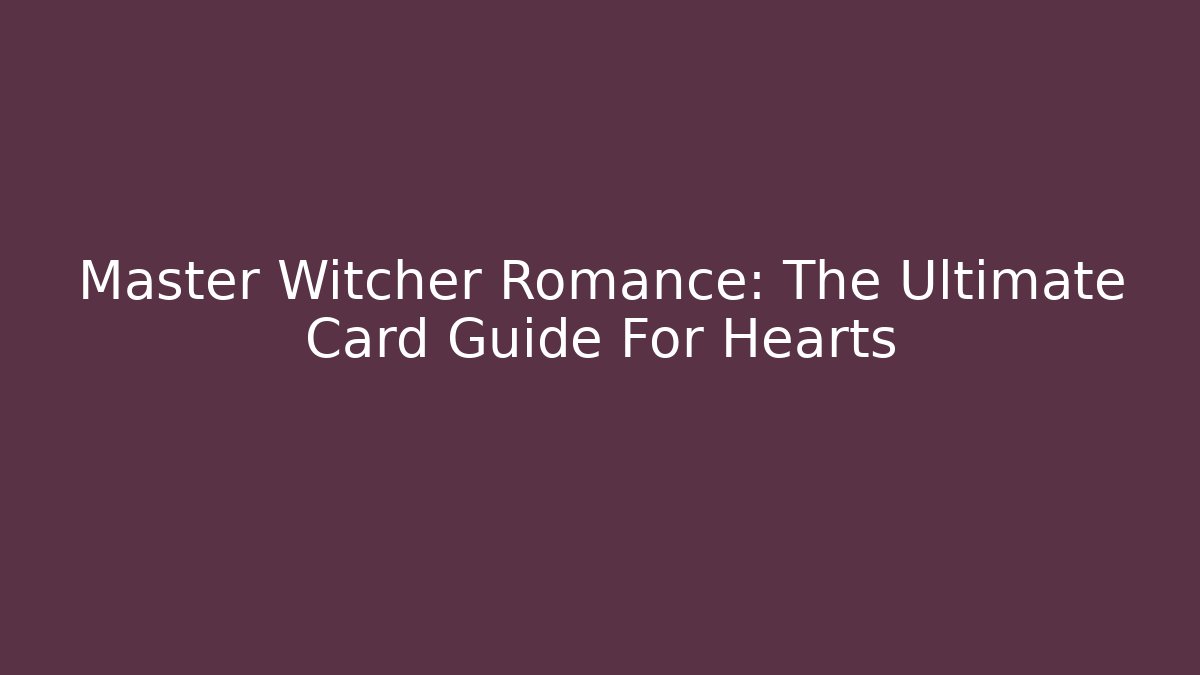 Master Witcher Romance: The Ultimate Card Guide For Hearts