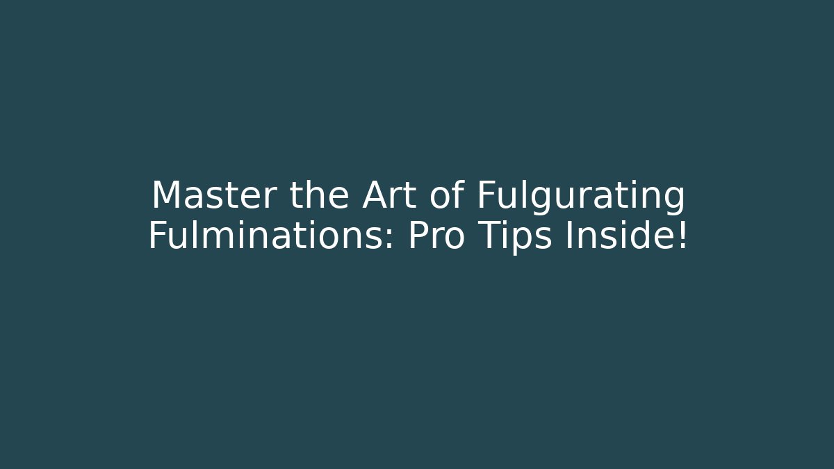 Master the Art of Fulgurating Fulminations: Pro Tips Inside!