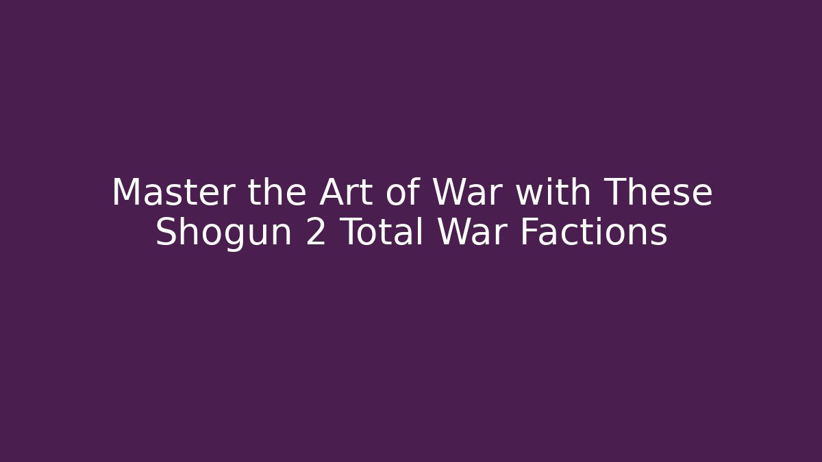 Master the Art of War with These Shogun 2 Total War Factions