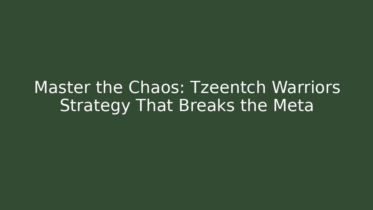 Master the Chaos: Tzeentch Warriors Strategy That Breaks the Meta