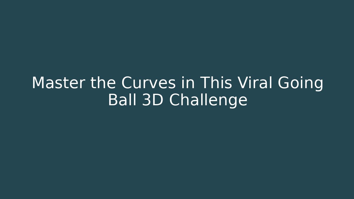 Master the Curves in This Viral Going Ball 3D Challenge