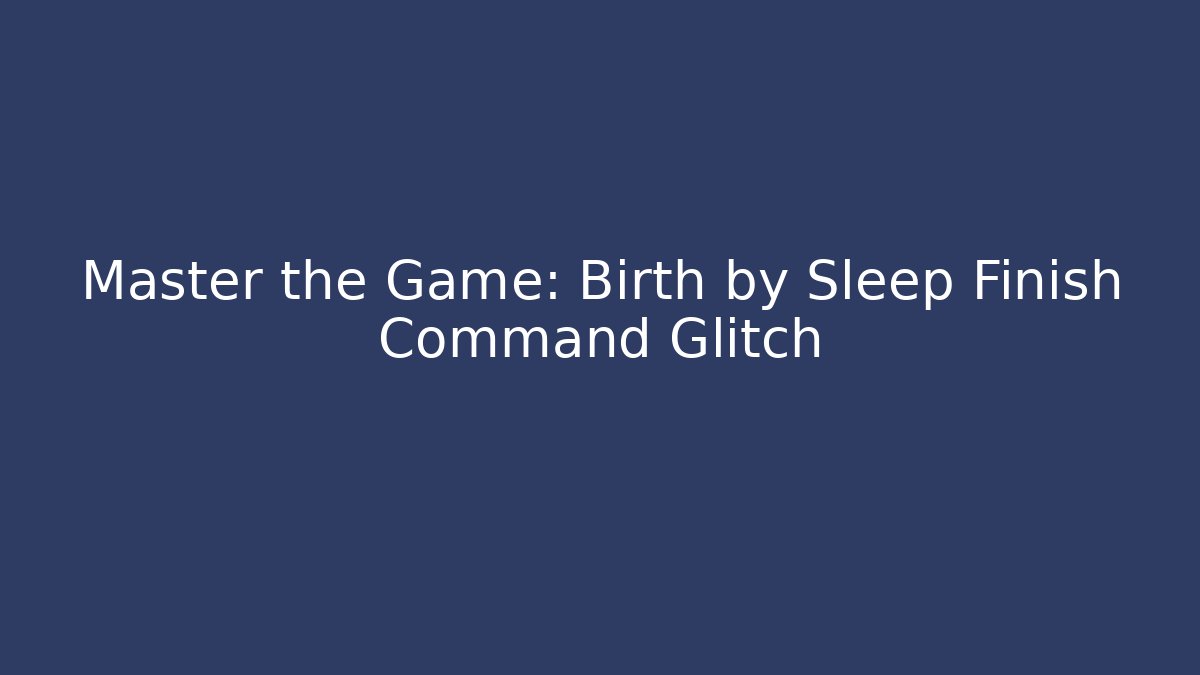 Master the Game: Birth by Sleep Finish Command Glitch