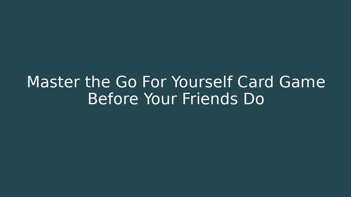 Master the Go For Yourself Card Game Before Your Friends Do