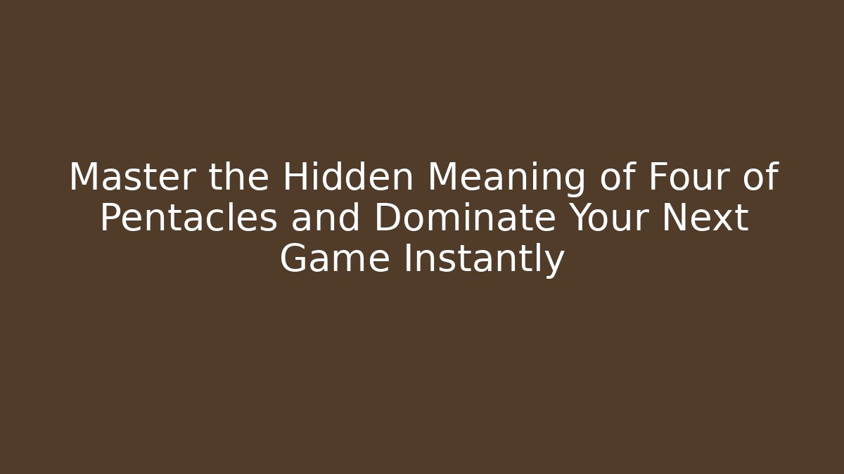 Master the Hidden Meaning of Four of Pentacles and Dominate Your Next Game Instantly