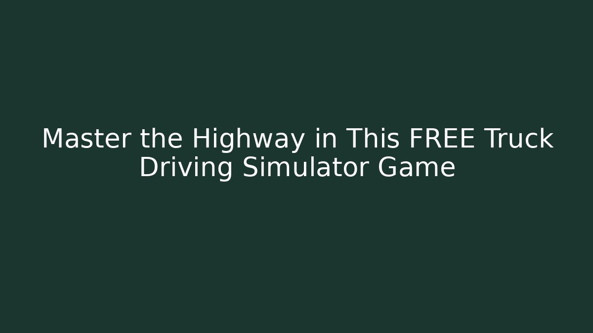 Master the Highway in This FREE Truck Driving Simulator Game