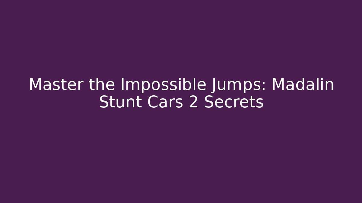 Master the Impossible Jumps: Madalin Stunt Cars 2 Secrets