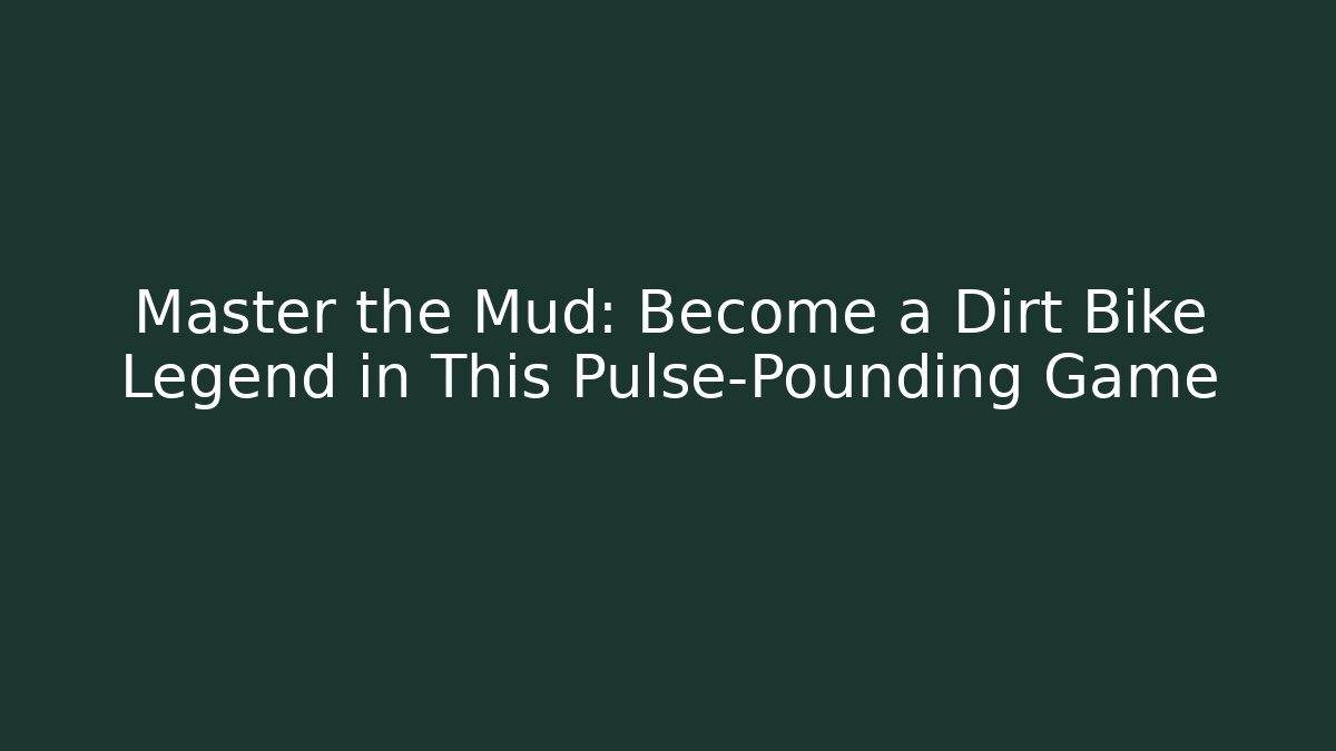 Master the Mud: Become a Dirt Bike Legend in This Pulse-Pounding Game