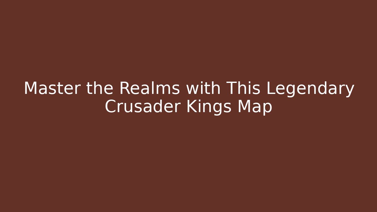 Master the Realms with This Legendary Crusader Kings Map