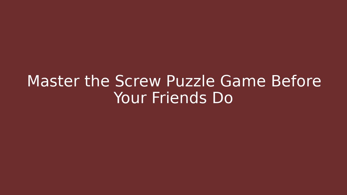 Master the Screw Puzzle Game Before Your Friends Do