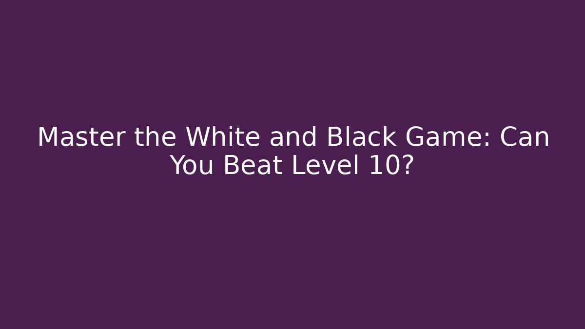 Master the White and Black Game: Can You Beat Level 10?
