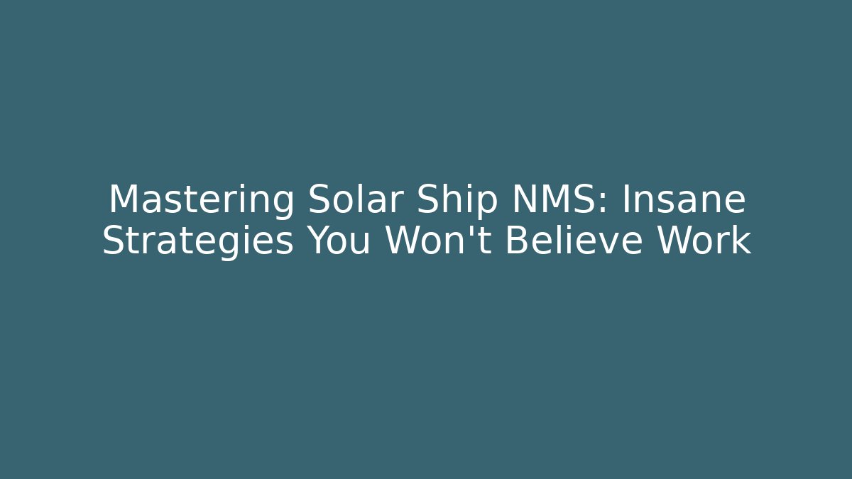 Mastering Solar Ship NMS: Insane Strategies You Won't Believe Work