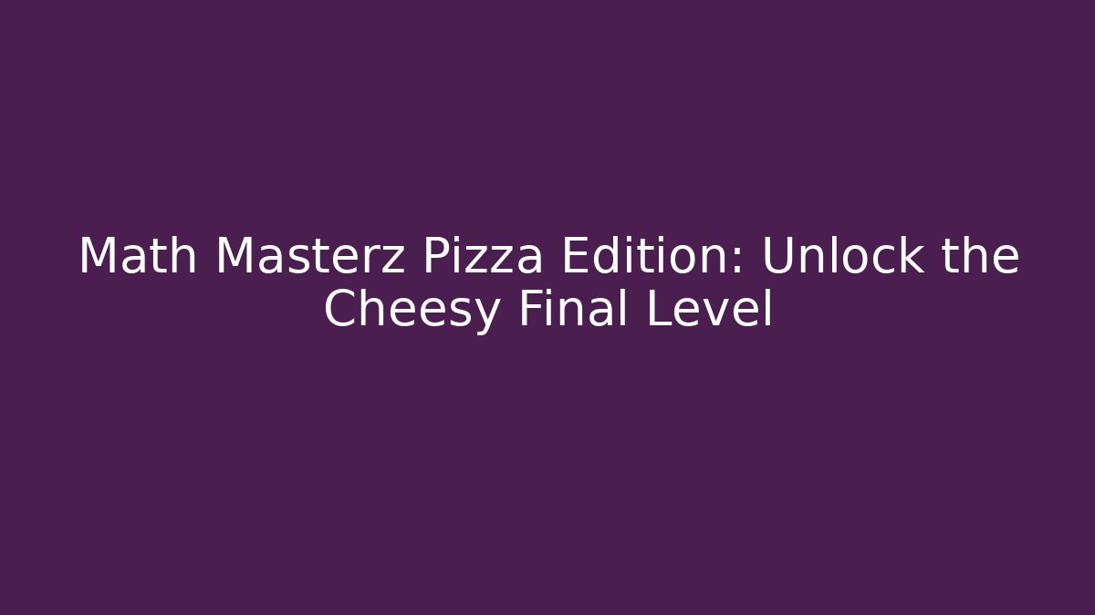 Math Masterz Pizza Edition: Unlock the Cheesy Final Level