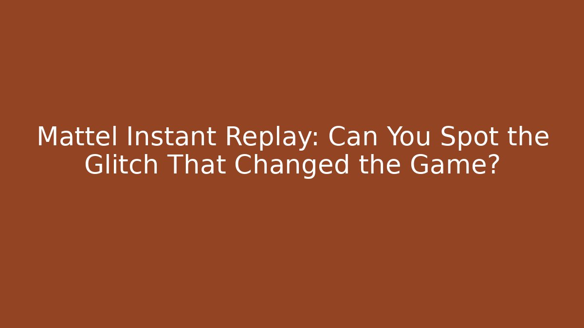Mattel Instant Replay: Can You Spot the Glitch That Changed the Game?