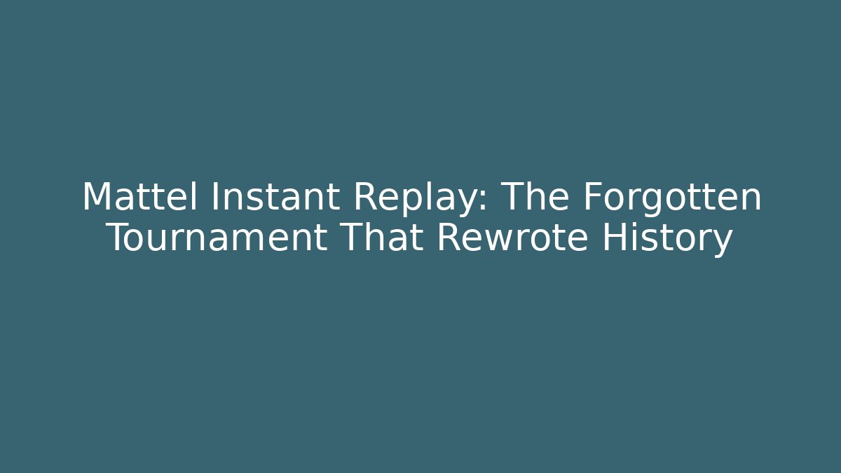 Mattel Instant Replay: The Forgotten Tournament That Rewrote History