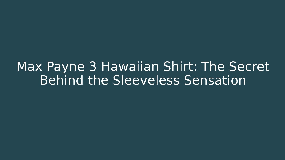Max Payne 3 Hawaiian Shirt: The Secret Behind the Sleeveless Sensation