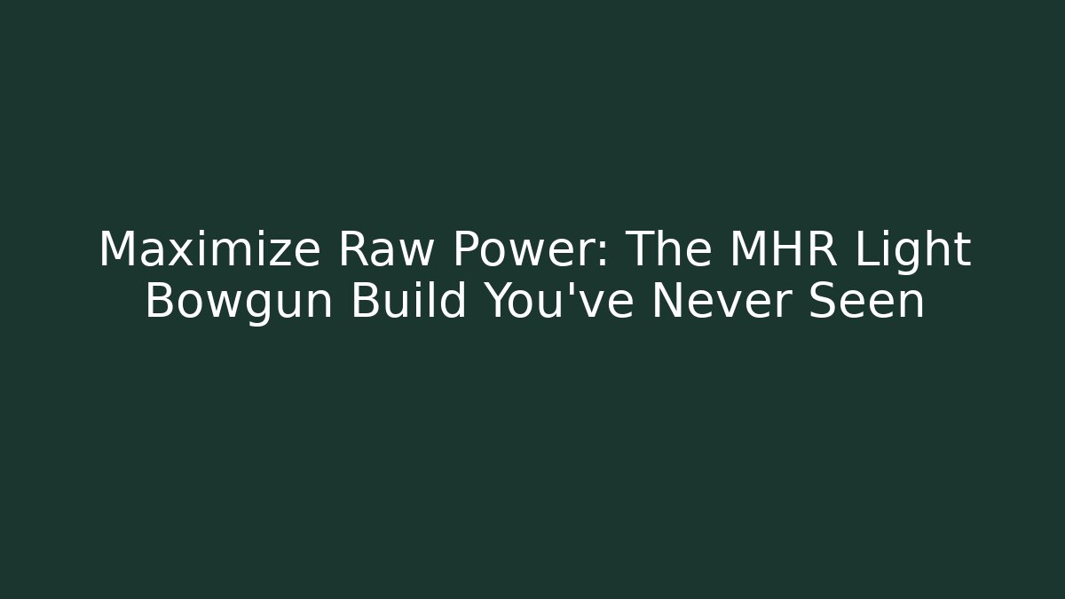 Maximize Raw Power: The MHR Light Bowgun Build You’ve Never Seen