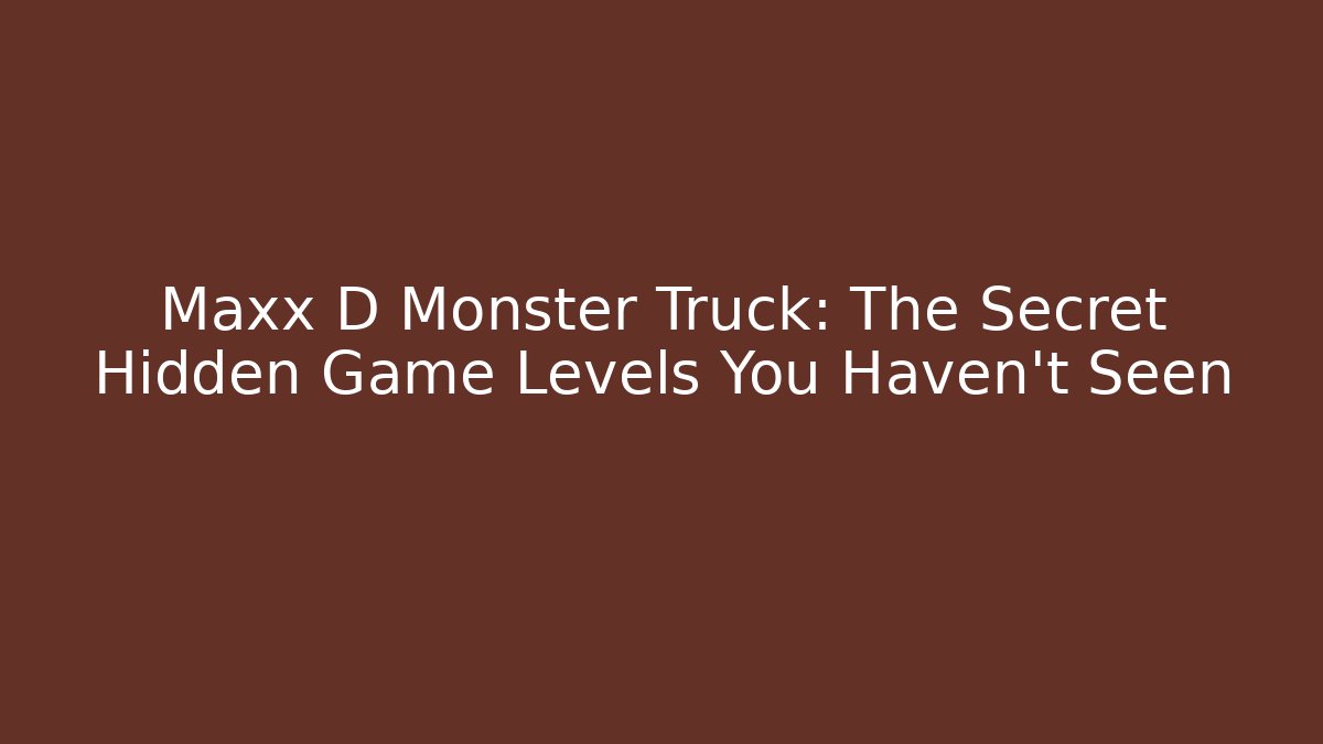 Maxx D Monster Truck: The Secret Hidden Game Levels You Haven’t Seen