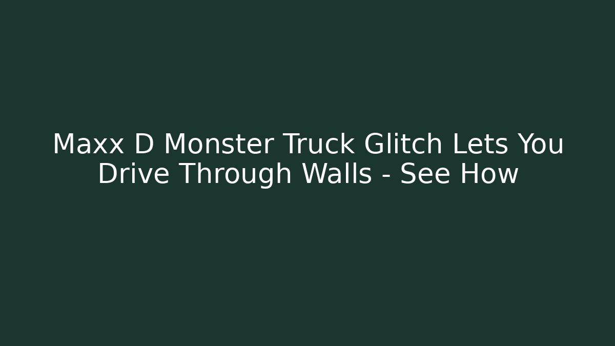 Maxx D Monster Truck Glitch Lets You Drive Through Walls – See How