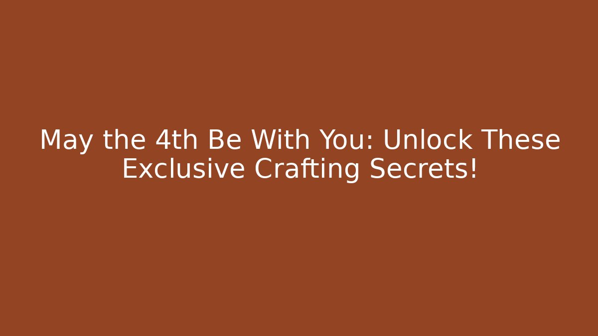 May the 4th Be With You: Unlock These Exclusive Crafting Secrets!