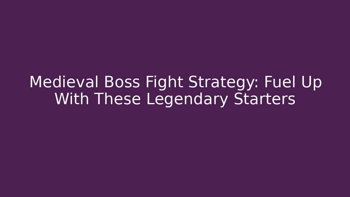 Medieval Boss Fight Strategy: Fuel Up With These Legendary Starters