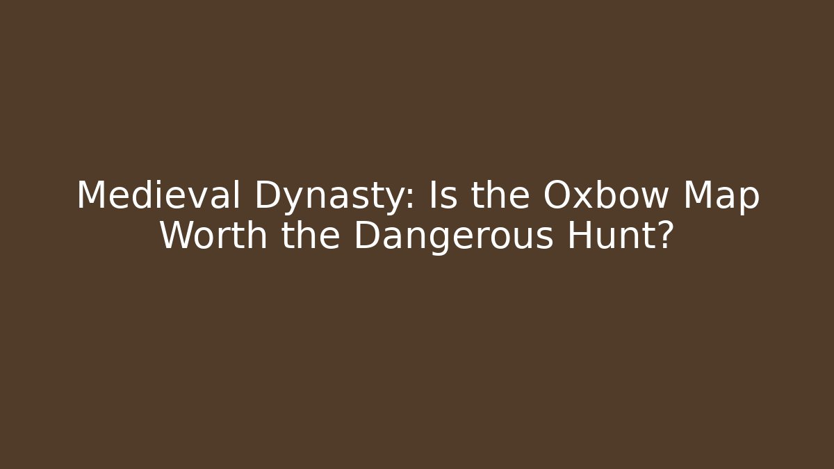 Medieval Dynasty: Is the Oxbow Map Worth the Dangerous Hunt?