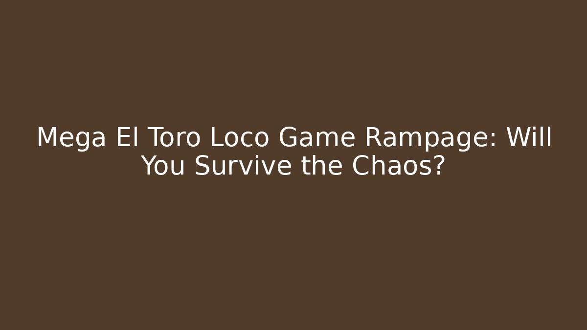 Mega El Toro Loco Game Rampage: Will You Survive the Chaos?