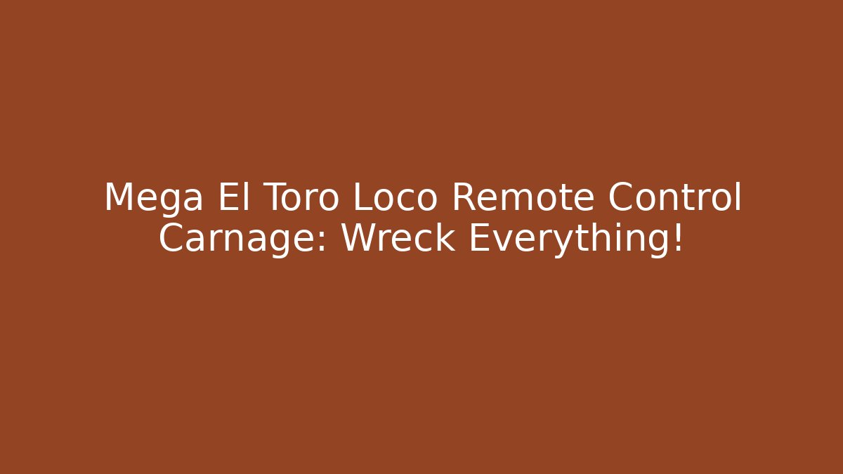 Mega El Toro Loco Remote Control Carnage: Wreck Everything!