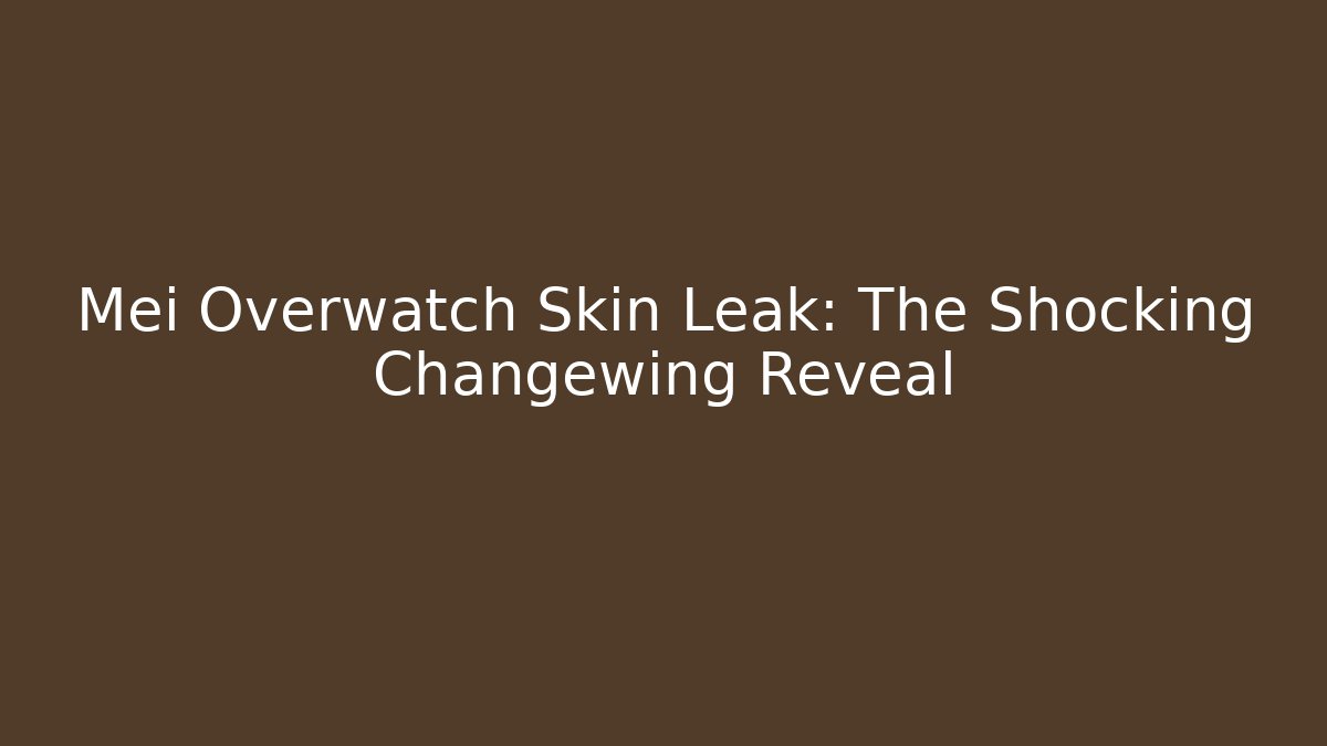 Mei Overwatch Skin Leak: The Shocking Changewing Reveal